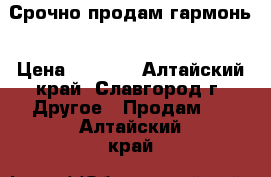 Срочно продам гармонь › Цена ­ 4 000 - Алтайский край, Славгород г. Другое » Продам   . Алтайский край